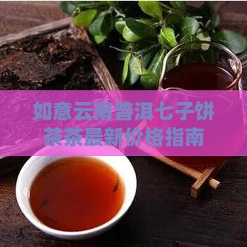 如意云南普洱七子饼茶茶最新价格指南