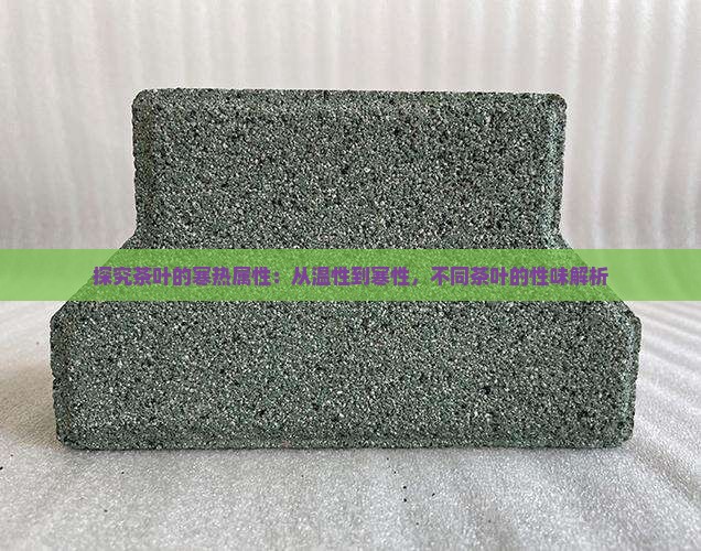 探究茶叶的寒热属性：从温性到寒性，不同茶叶的性味解析