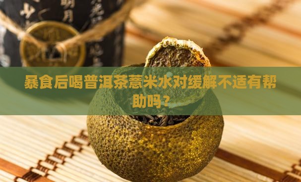 暴食后喝普洱茶薏米水对缓解不适有帮助吗？