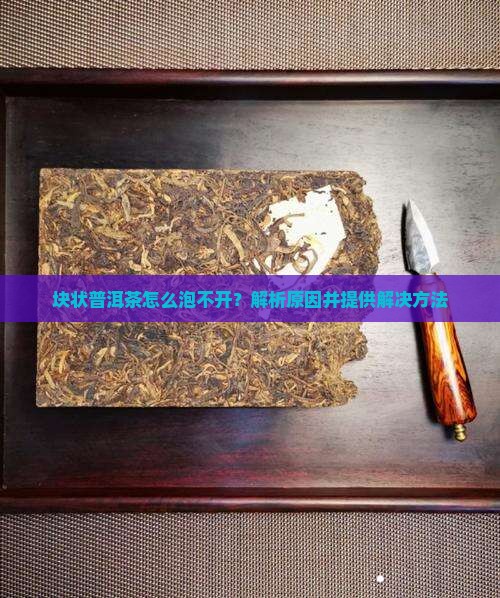 块状普洱茶怎么泡不开？解析原因并提供解决方法
