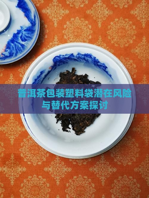 普洱茶包装塑料袋潜在风险与替代方案探讨