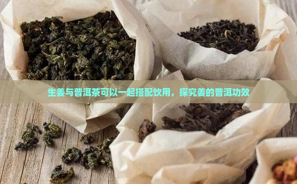 生姜与普洱茶可以一起搭配饮用，探究姜的普洱功效