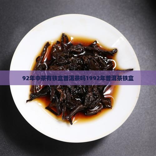 92年中茶有铁盒普洱茶吗1992年普洱茶铁盒