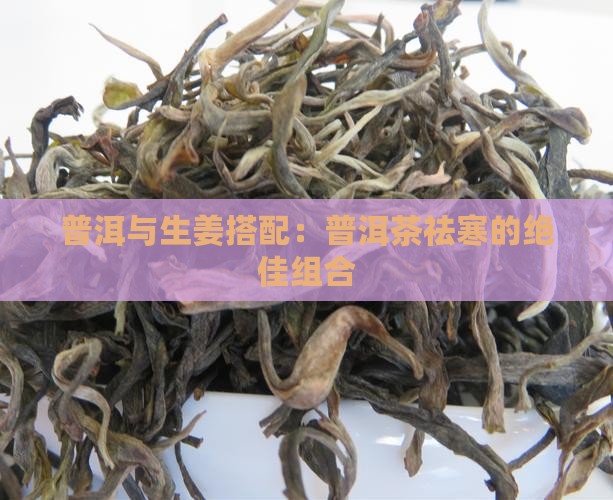 普洱与生姜搭配：普洱茶祛寒的绝佳组合