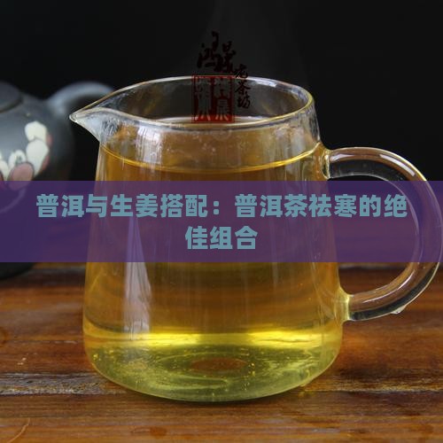 普洱与生姜搭配：普洱茶祛寒的绝佳组合
