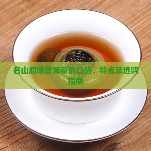 名山原味普洱茶的口感、特点及选购指南