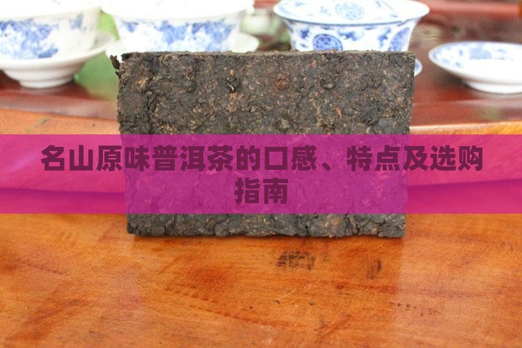 名山原味普洱茶的口感、特点及选购指南