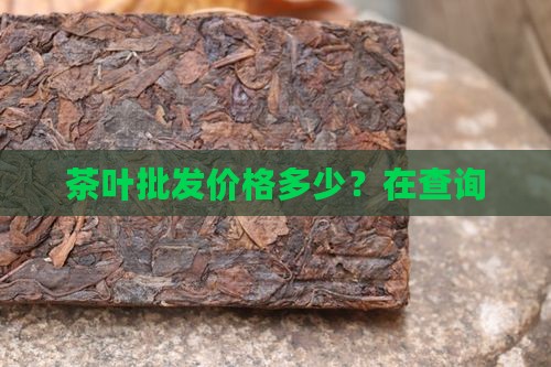 茶叶批发价格多少？在查询