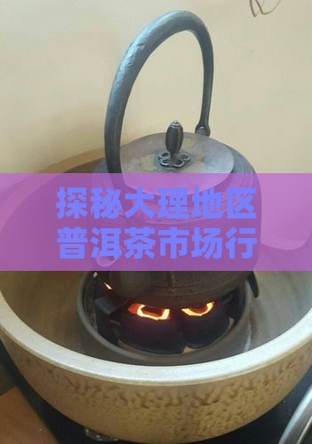 探秘大理地区普洱茶市场行情与价格分析