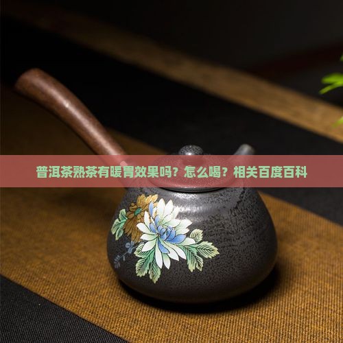 普洱茶熟茶有暖胃效果吗？怎么喝？相关百度百科