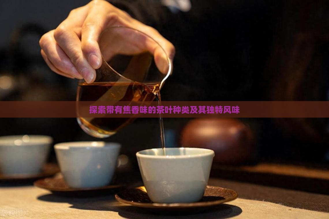 探索带有焦香味的茶叶种类及其独特风味