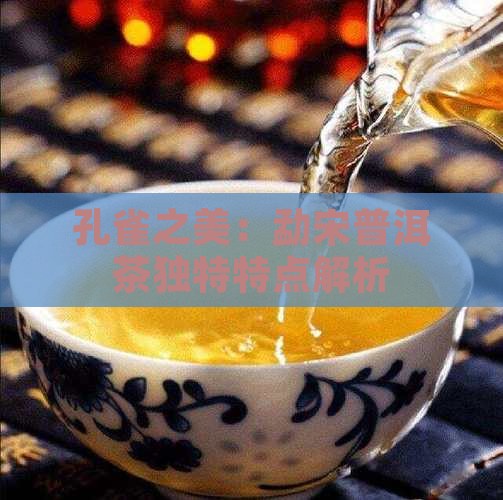 孔雀之美：勐宋普洱茶独特特点解析