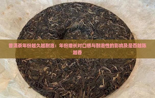 普洱茶年份越久越耐泡：年份增长对口感与耐泡性的影响及是否越陈越香