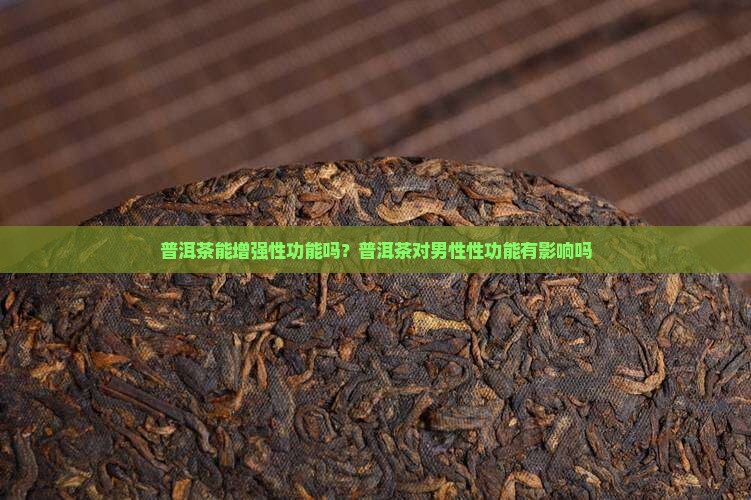 普洱茶能增强性功能吗？普洱茶对男性性功能有影响吗