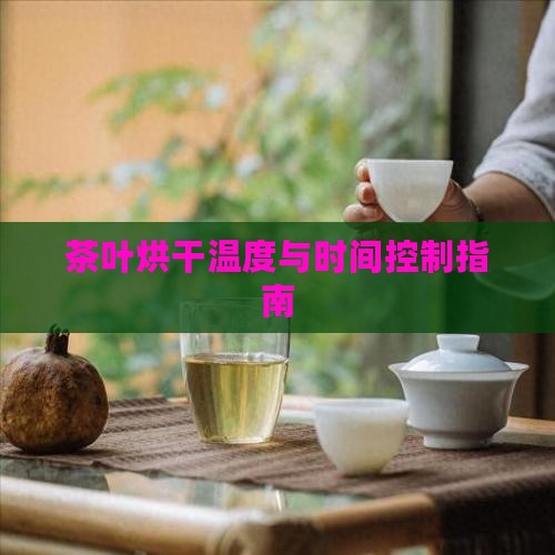 茶叶烘干温度与时间控制指南