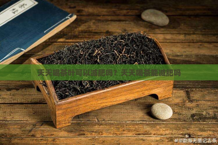 天天喝茶叶可以减肥吗？天天喝茶能减肥吗