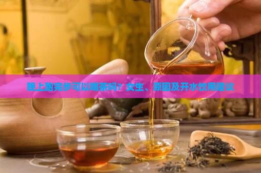 晚上跑完步可以喝茶吗？女生、原因及开水饮用建议