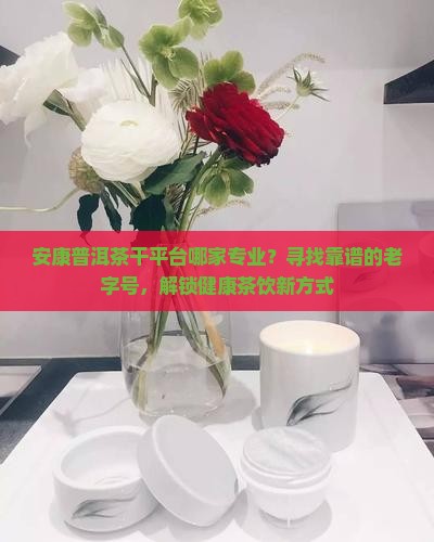 安康普洱茶干平台哪家专业