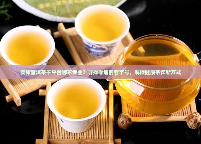安康普洱茶干平台哪家专业