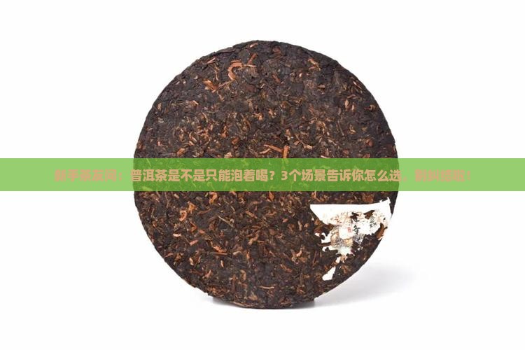 普洱茶是不是泡着喝 普洱茶是不是泡着喝