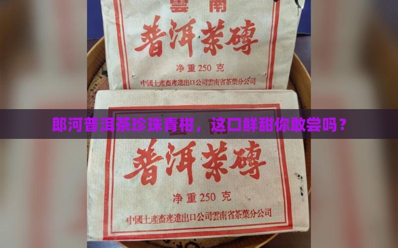 郎河普洱茶珍珠青柑