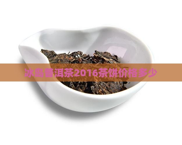 冰岛2016茶饼多少钱