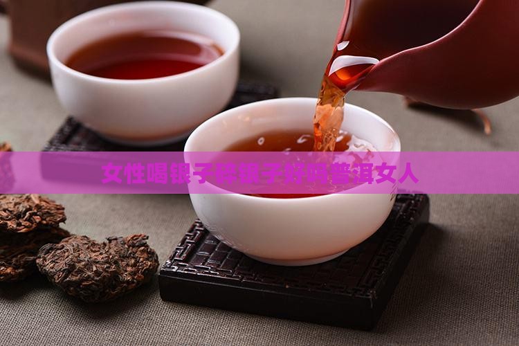 普洱茶城信息网女人喝碎银子好吗