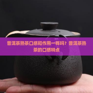普洱茶熟茶口感和作用一样吗