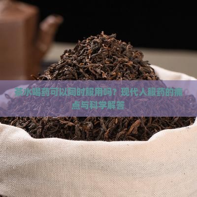 茶水喝药可以同时服用吗