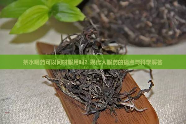 茶水喝药可以同时服用吗