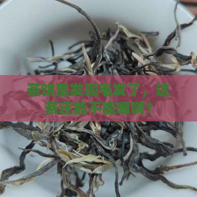 茶饼发现毛发还能喝吗
