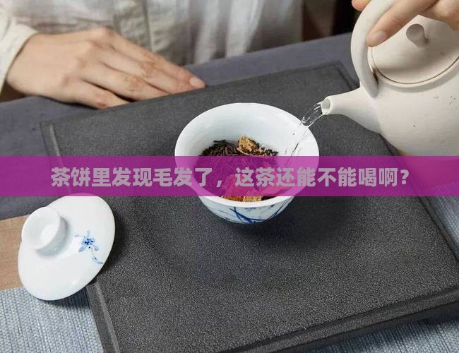 茶饼发现毛发还能喝吗