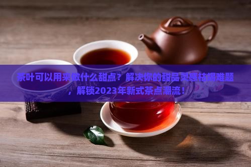 茶叶可以用来做什么甜点