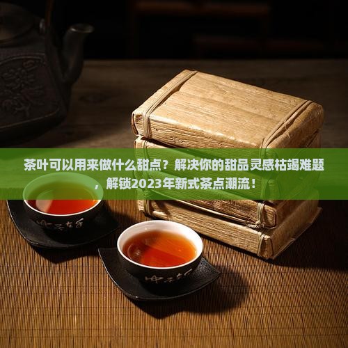 茶叶可以用来做什么甜点