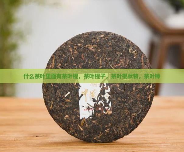 什么茶叶里面有茶叶棍 什么茶叶里面有茶叶棍