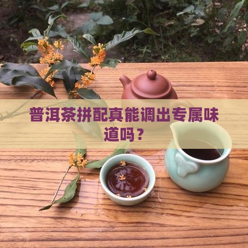 普洱茶拼配可以调味道吗