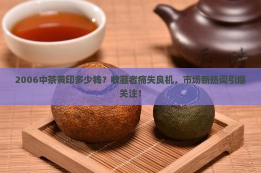 2006中茶黄印多少钱 2006中茶黄印多少钱