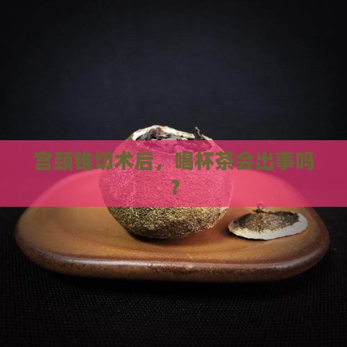 宫颈锥切术后可以喝茶吗 宫颈锥切术后可以喝茶吗