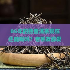 06年的熟普洱茶怎么样