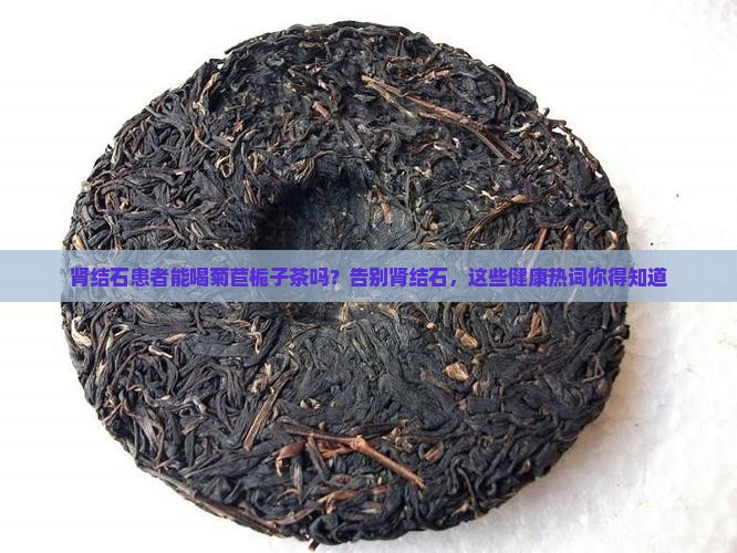 肾结石可以喝菊苣栀子茶吗