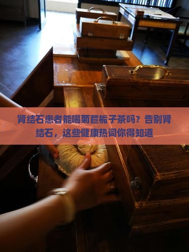 肾结石可以喝菊苣栀子茶吗