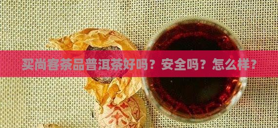买尚客茶品普洱茶好吗