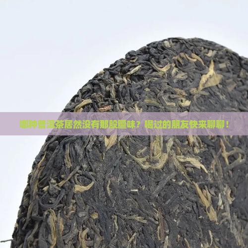 哪种普洱茶没有膻味