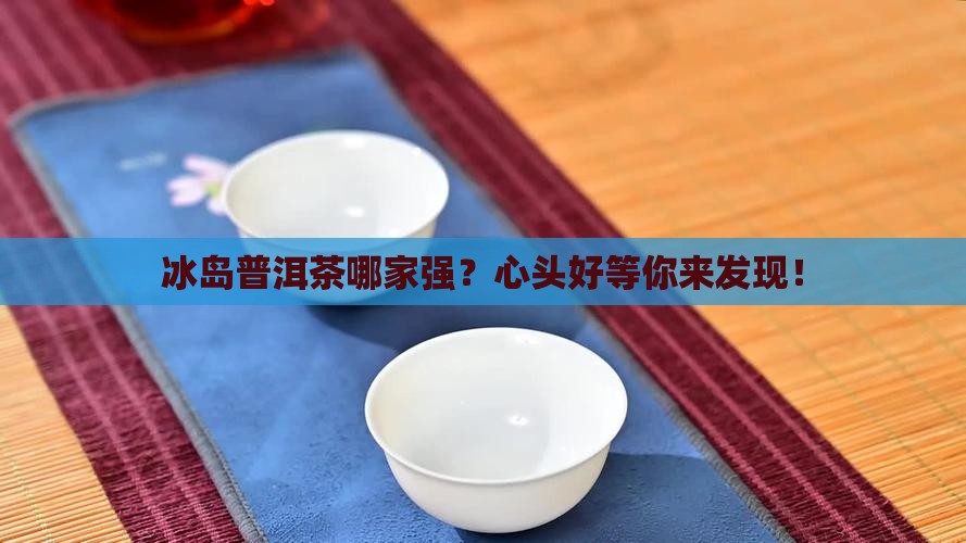 冰岛普洱茶找哪家好