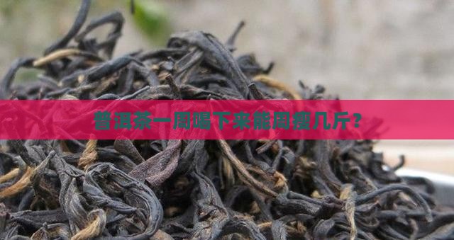 普洱茶一个星期能瘦几斤