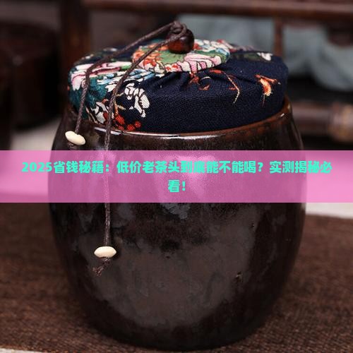 价格低廉的老茶头能喝吗