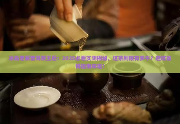 普洱茶王后冰岛老寨