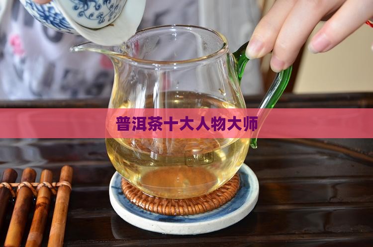 普洱茶十大制茶大师