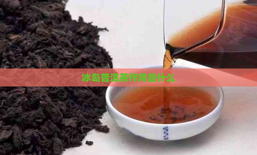 冰岛普洱茶作用是什么