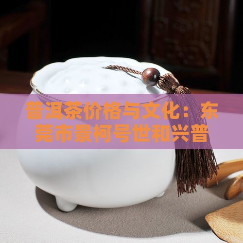 世和兴普洱茶东莞市景柯号茶叶